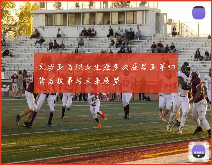 文班亚马职业生涯多次屈居亚军的背后故事与未来展望