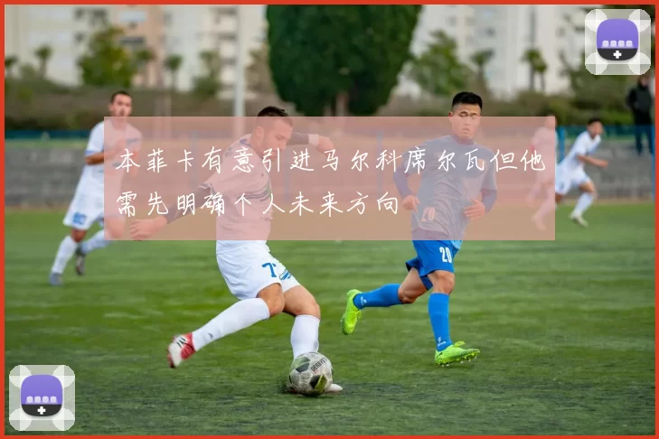 本菲卡有意引进马尔科席尔瓦但他需先明确个人未来方向