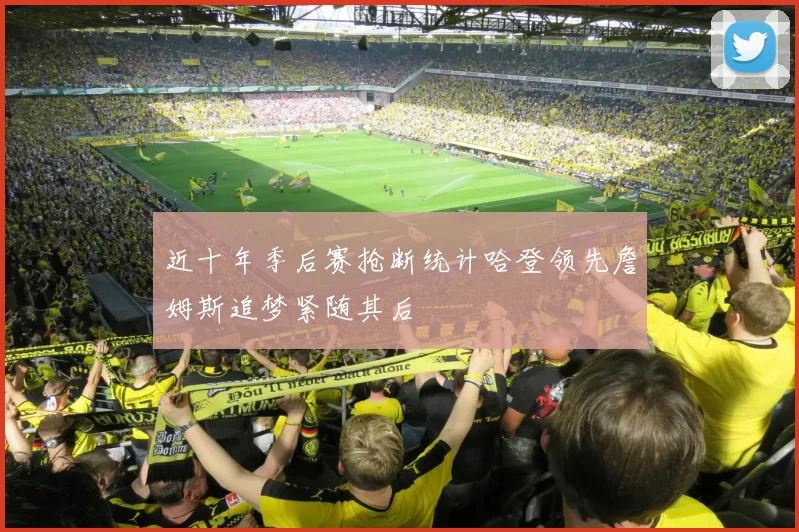 近十年季后赛抢断统计哈登领先詹姆斯追梦紧随其后