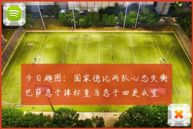 今日趣图：国家德比两队心态失衡巴萨急于捧杯皇马急于回更衣室