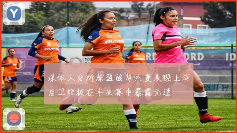 媒体人分析陈盈骏与杰曼表现上海后卫短板在半决赛中暴露无遗